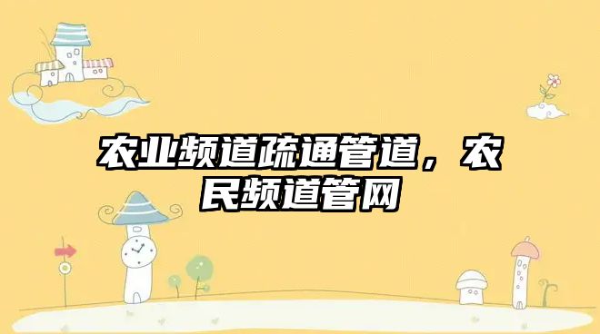 農業頻道疏通管道，農民頻道管網
